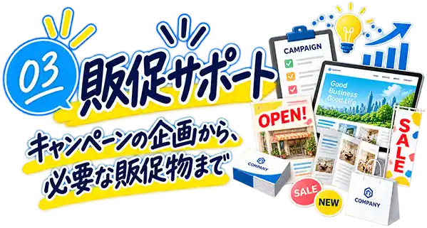 販促サポート
キャンペーンの企画から、必要な販促物まで